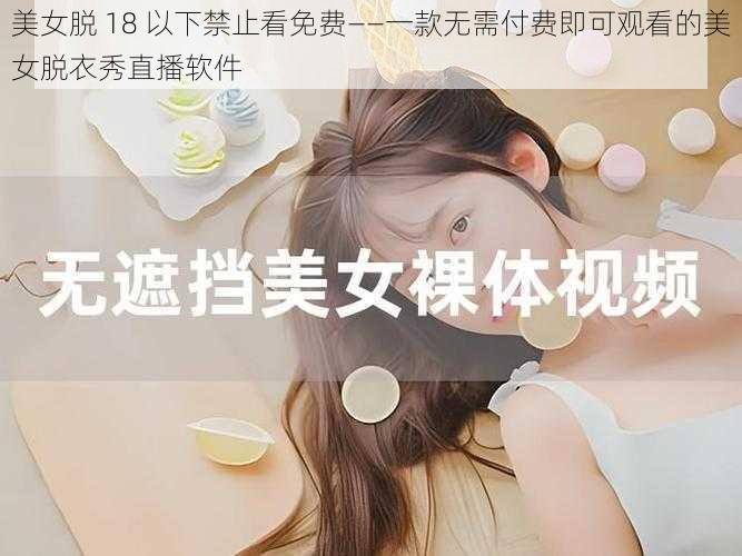 美女脱 18 以下禁止看免费——一款无需付费即可观看的美女脱衣秀直播软件